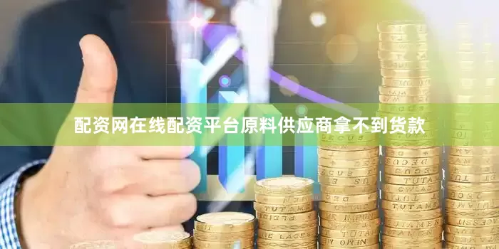 配资网在线配资平台原料供应商拿不到货款