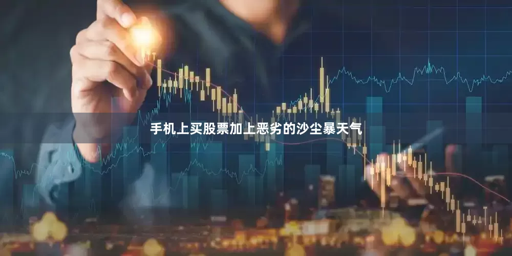 手机上买股票加上恶劣的沙尘暴天气