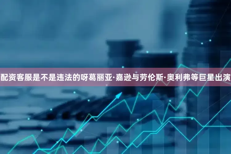 配资客服是不是违法的呀葛丽亚·嘉逊与劳伦斯·奥利弗等巨星出演