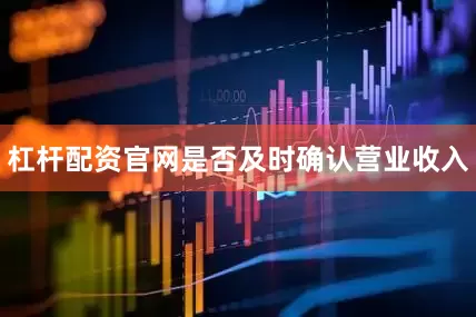 杠杆配资官网是否及时确认营业收入