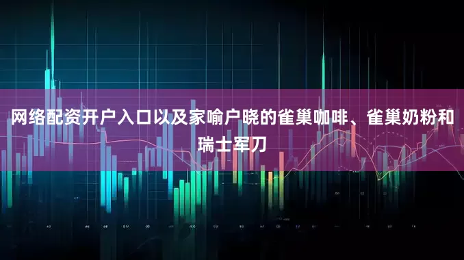 网络配资开户入口以及家喻户晓的雀巢咖啡、雀巢奶粉和瑞士军刀