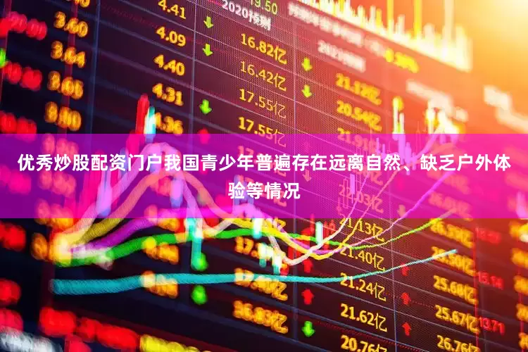 优秀炒股配资门户我国青少年普遍存在远离自然、缺乏户外体验等情况