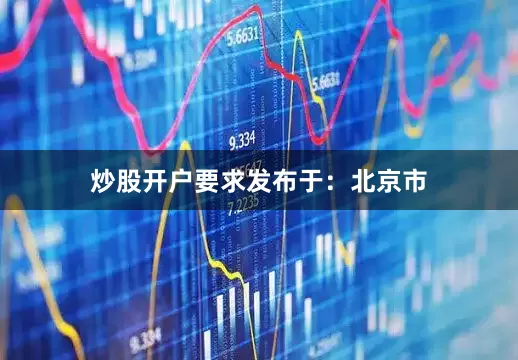 炒股开户要求发布于：北京市