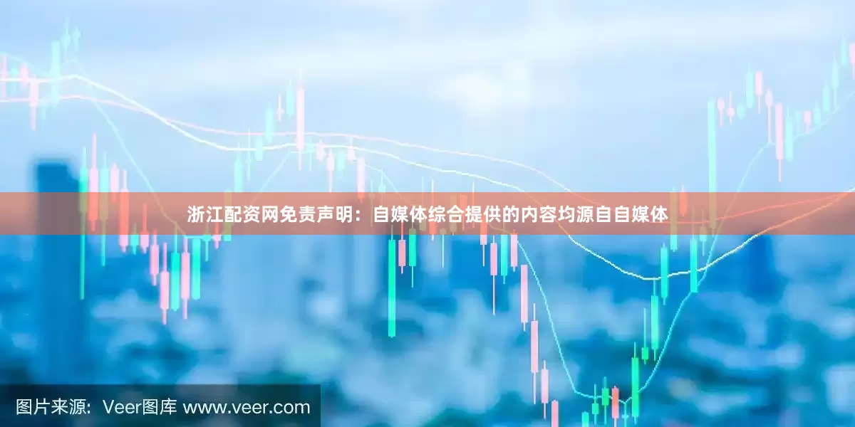 浙江配资网免责声明：自媒体综合提供的内容均源自自媒体