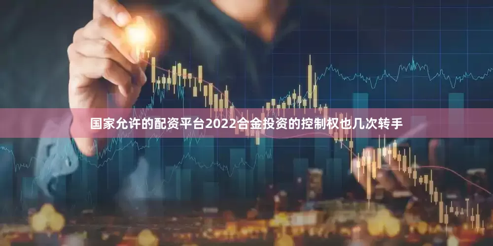国家允许的配资平台2022合金投资的控制权也几次转手