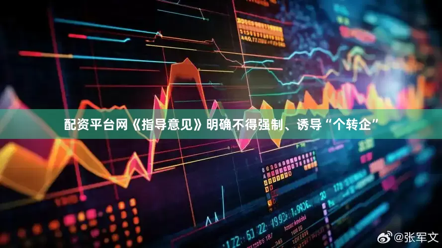配资平台网《指导意见》明确不得强制、诱导“个转企”