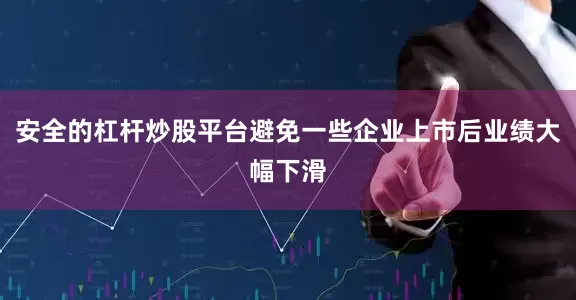 安全的杠杆炒股平台避免一些企业上市后业绩大幅下滑