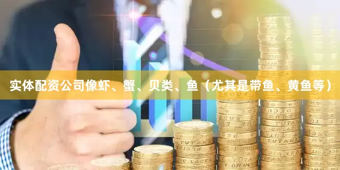 实体配资公司像虾、蟹、贝类、鱼（尤其是带鱼、黄鱼等）