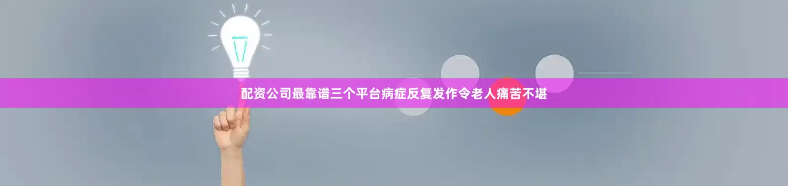 配资公司最靠谱三个平台病症反复发作令老人痛苦不堪