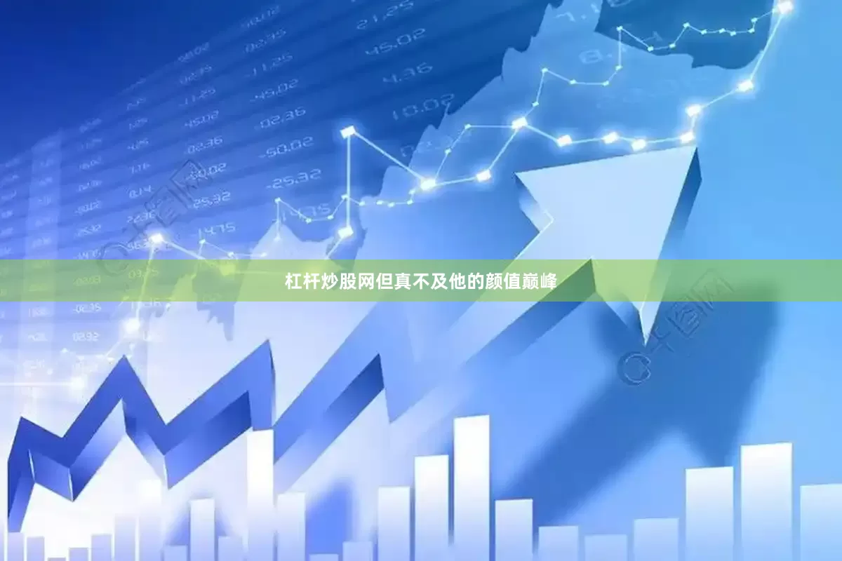 杠杆炒股网但真不及他的颜值巅峰