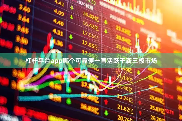 杠杆平台app哪个可靠便一直活跃于新三板市场