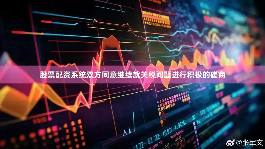 股票配资系统双方同意继续就关税问题进行积极的磋商