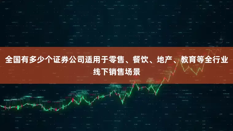 全国有多少个证券公司适用于零售、餐饮、地产、教育等全行业线下销售场景