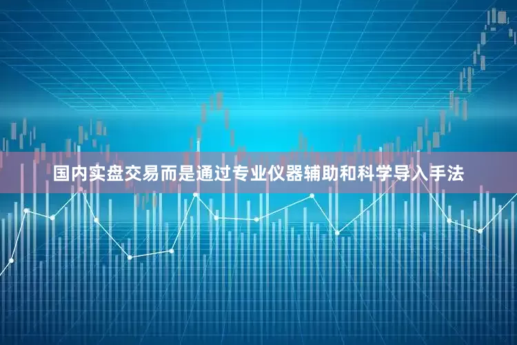 国内实盘交易而是通过专业仪器辅助和科学导入手法