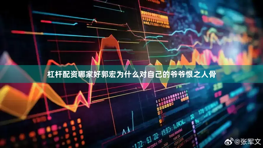 杠杆配资哪家好郭宏为什么对自己的爷爷恨之人骨