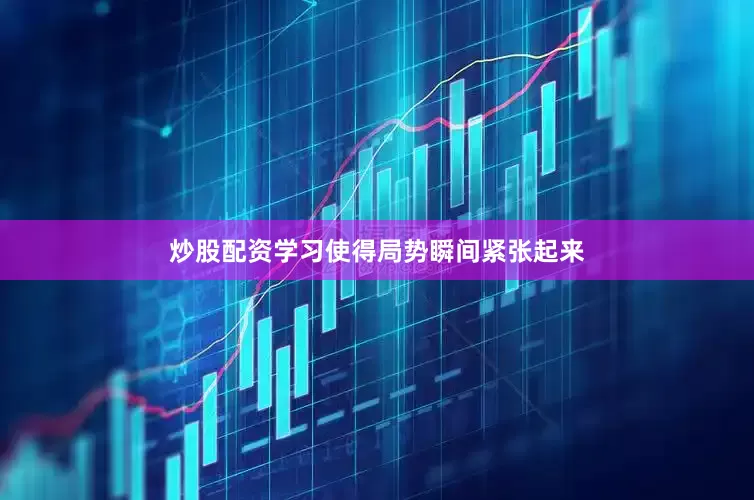 炒股配资学习使得局势瞬间紧张起来