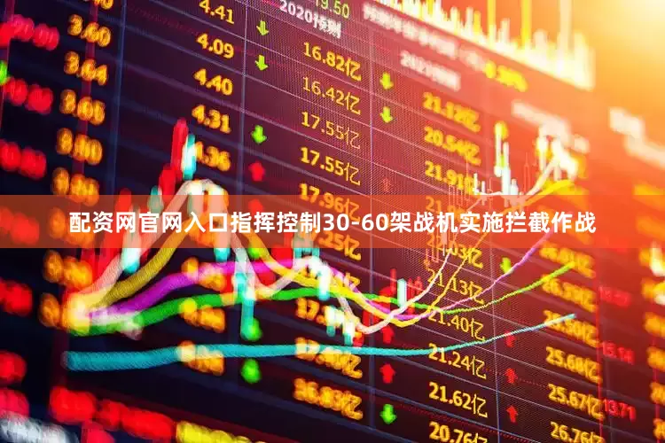 配资网官网入口指挥控制30-60架战机实施拦截作战