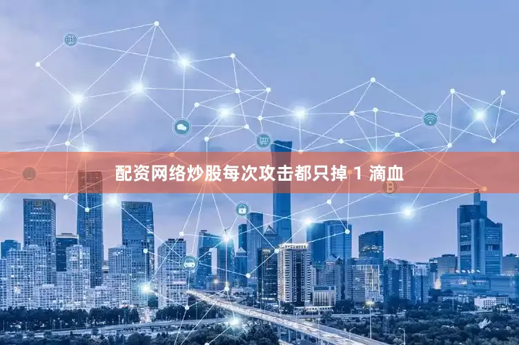 配资网络炒股每次攻击都只掉 1 滴血