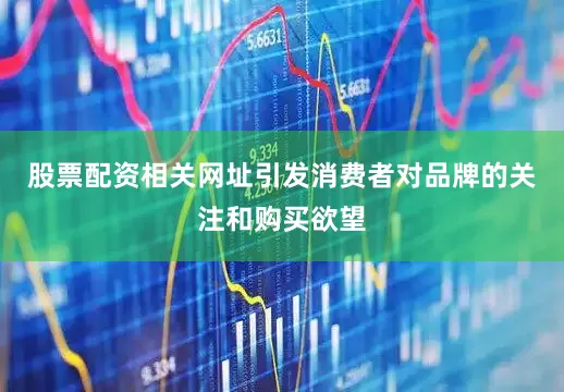 股票配资相关网址引发消费者对品牌的关注和购买欲望