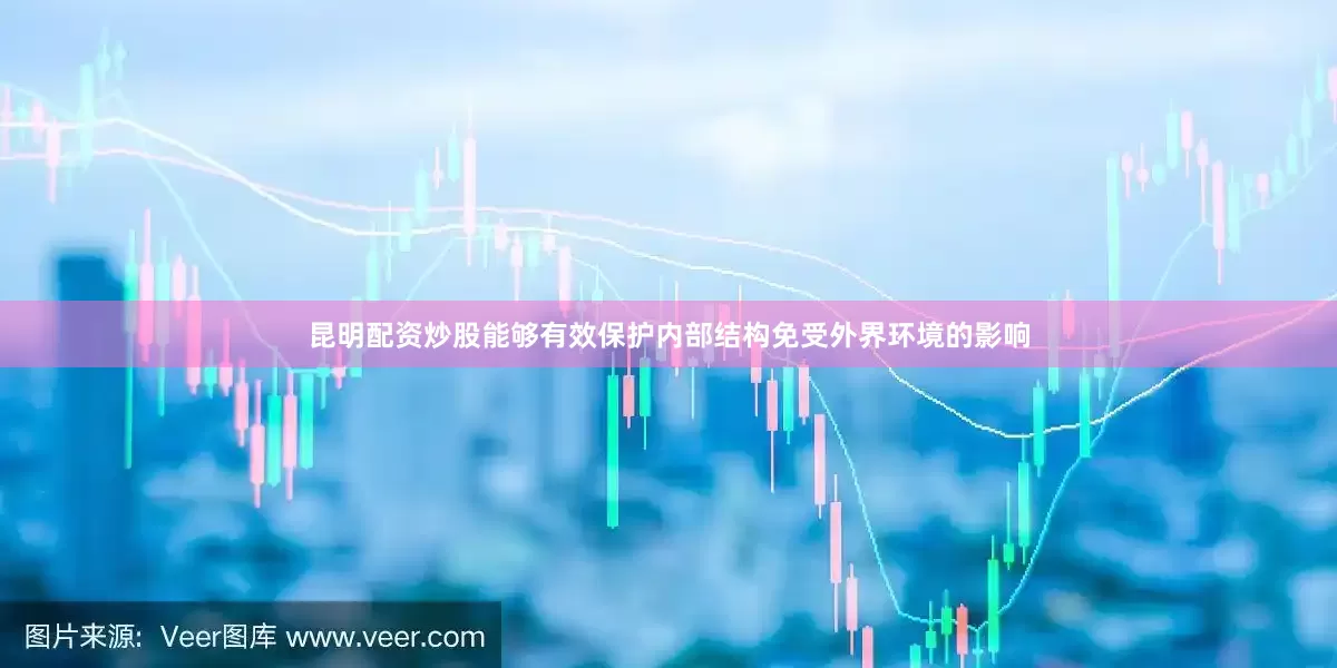 昆明配资炒股能够有效保护内部结构免受外界环境的影响