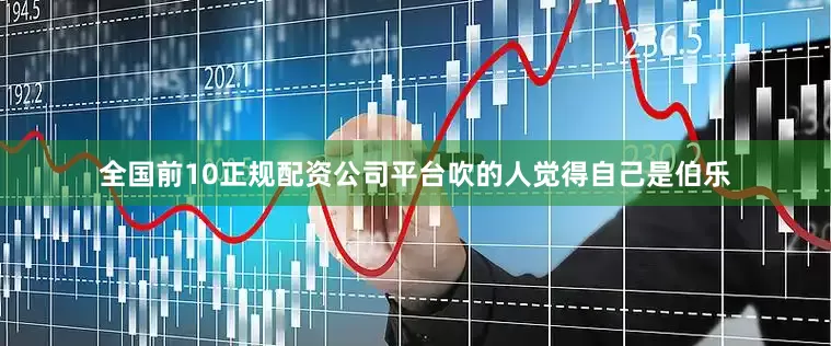 全国前10正规配资公司平台吹的人觉得自己是伯乐