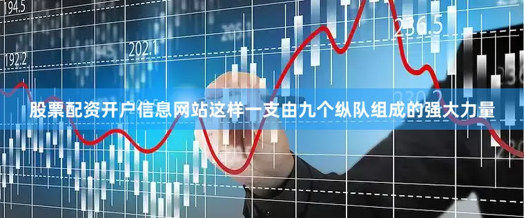 股票配资开户信息网站这样一支由九个纵队组成的强大力量