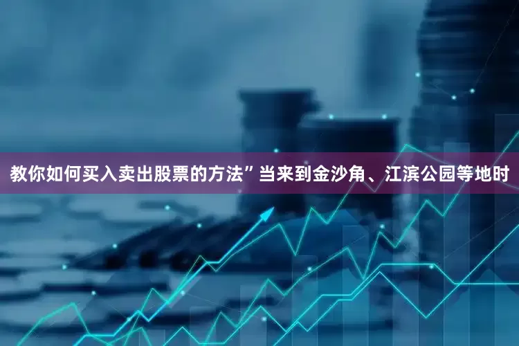 教你如何买入卖出股票的方法”当来到金沙角、江滨公园等地时