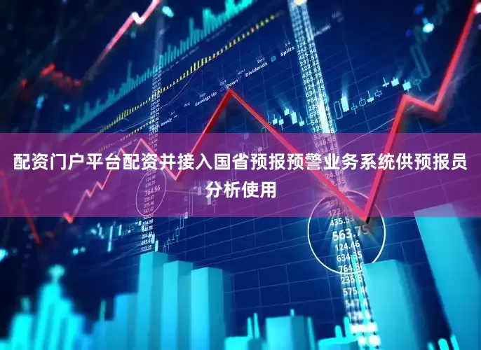 配资门户平台配资并接入国省预报预警业务系统供预报员分析使用