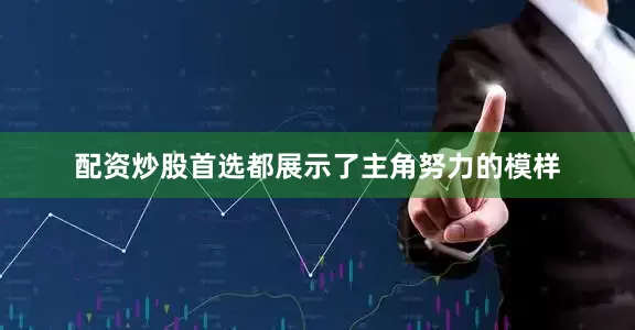 配资炒股首选都展示了主角努力的模样