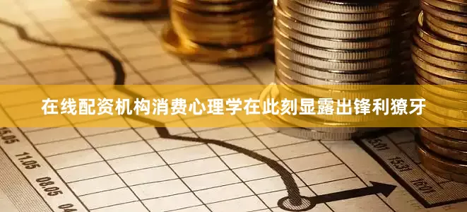在线配资机构消费心理学在此刻显露出锋利獠牙