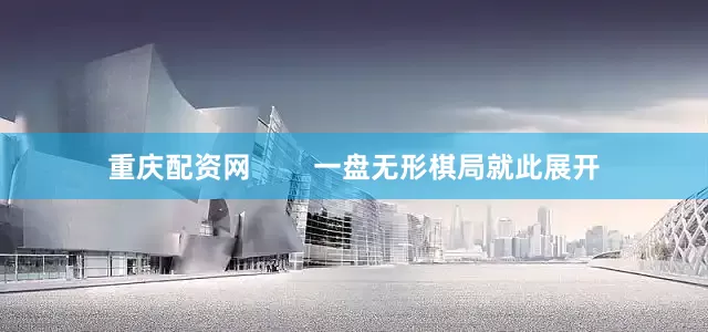 重庆配资网        一盘无形棋局就此展开