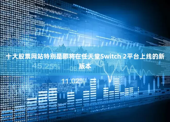 十大股票网站特别是即将在任天堂Switch 2平台上线的新版本