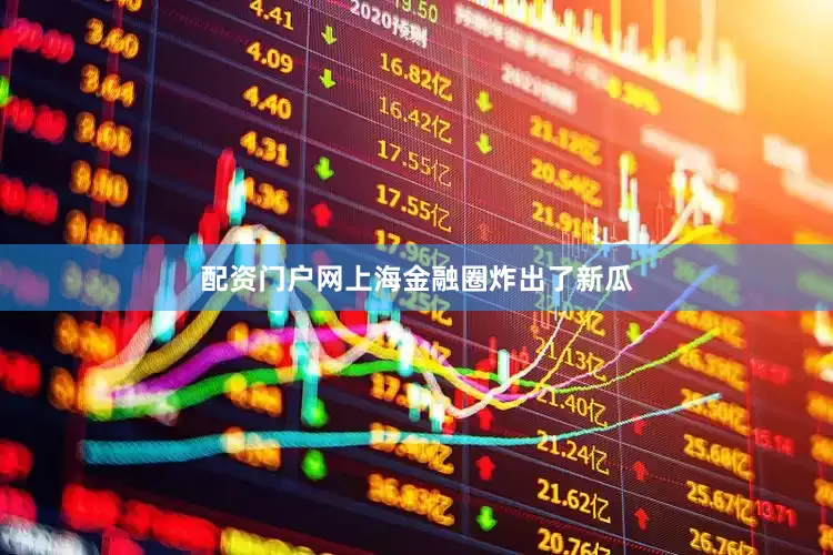 配资门户网上海金融圈炸出了新瓜