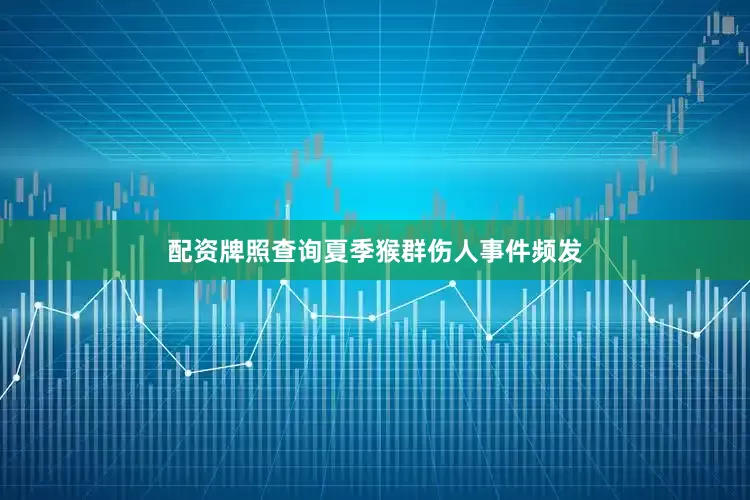 配资牌照查询夏季猴群伤人事件频发