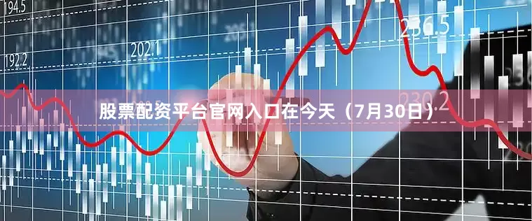 股票配资平台官网入口在今天（7月30日）