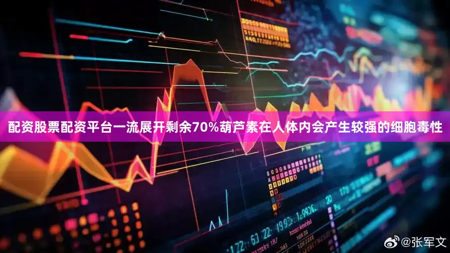 配资股票配资平台一流展开剩余70%葫芦素在人体内会产生较强的细胞毒性
