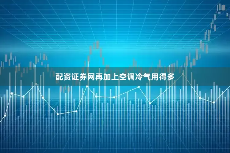 配资证券网再加上空调冷气用得多