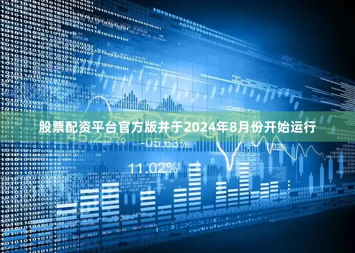 股票配资平台官方版并于2024年8月份开始运行
