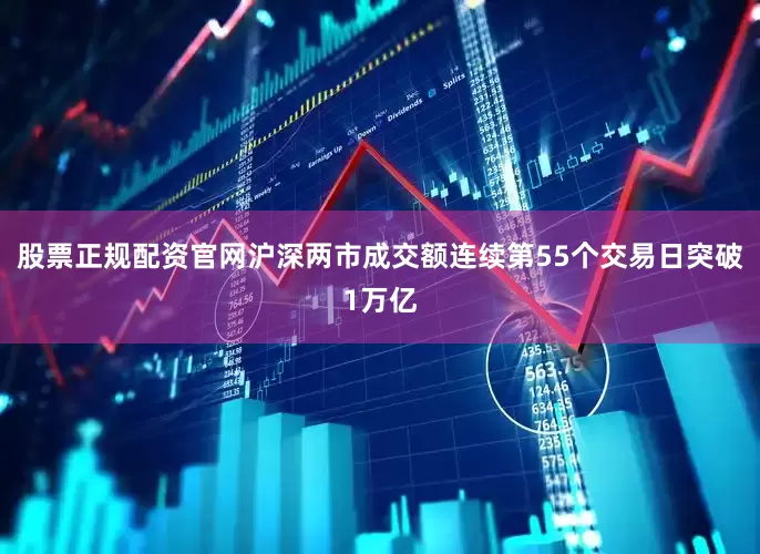 股票正规配资官网沪深两市成交额连续第55个交易日突破1万亿