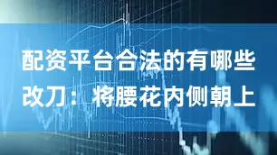 配资平台合法的有哪些改刀：将腰花内侧朝上