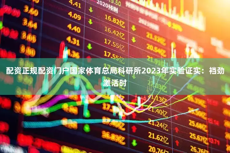 配资正规配资门户国家体育总局科研所2023年实验证实：裆劲激活时