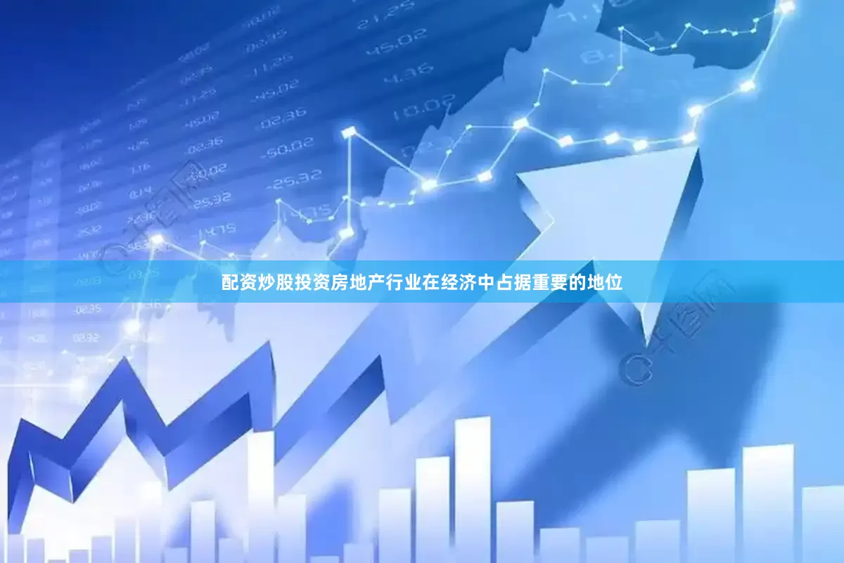 配资炒股投资房地产行业在经济中占据重要的地位