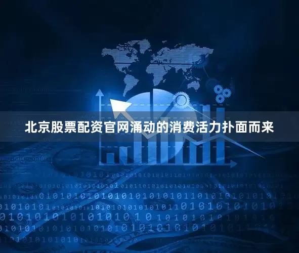 北京股票配资官网涌动的消费活力扑面而来