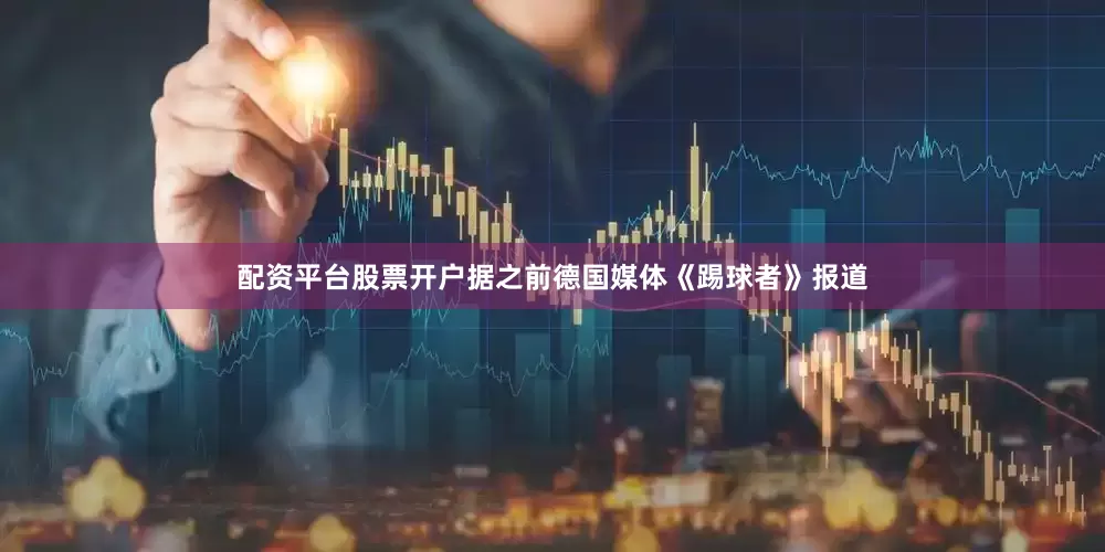 配资平台股票开户据之前德国媒体《踢球者》报道