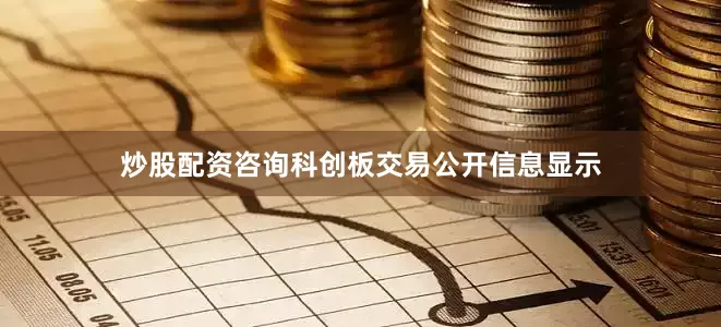炒股配资咨询科创板交易公开信息显示