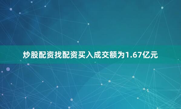 炒股配资找配资买入成交额为1.67亿元