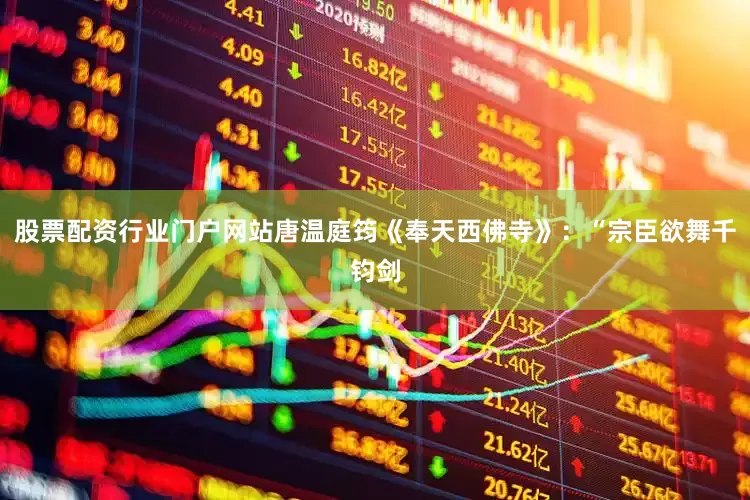 股票配资行业门户网站唐温庭筠《奉天西佛寺》：“宗臣欲舞千钧剑