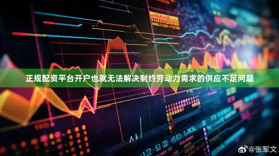 正规配资平台开户也就无法解决制约劳动力需求的供应不足问题