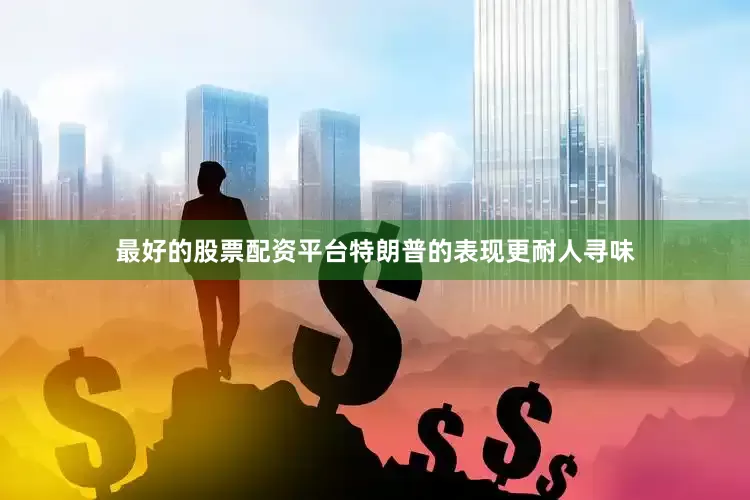 最好的股票配资平台特朗普的表现更耐人寻味