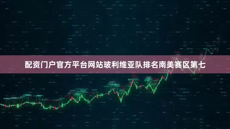 配资门户官方平台网站玻利维亚队排名南美赛区第七